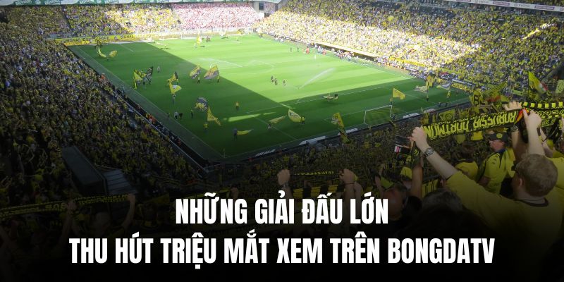 Các giải đấu lớn là thỏi nam châm cực hút mắt live