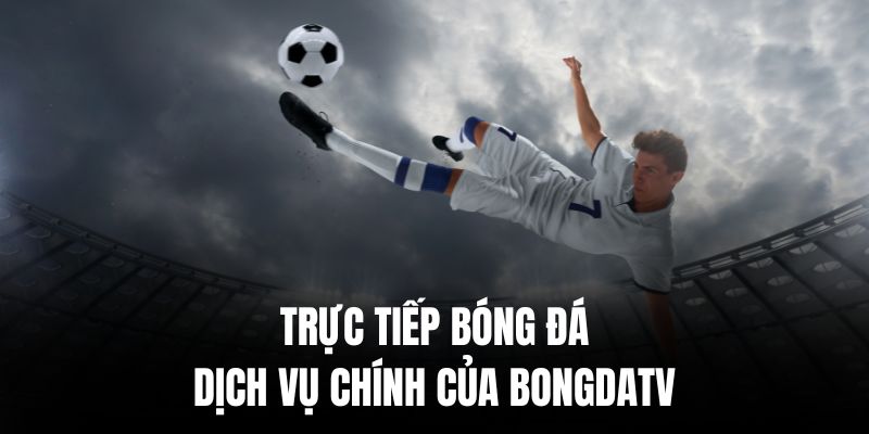 Trực tiếp bóng đá là dịch vụ chính của BongdaTV